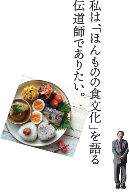 私は、「ほんものの食文化」を語る 伝道師でありたい。